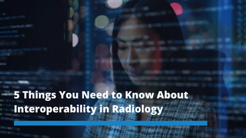 5 Things You Need to Know About Interoperability in Radiology